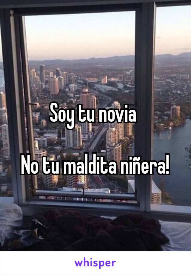 Soy tu novia 

No tu maldita niñera!