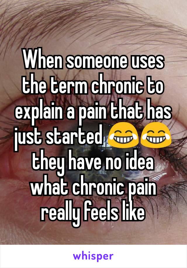 When someone uses the term chronic to explain a pain that has just started 😂😂 they have no idea what chronic pain really feels like