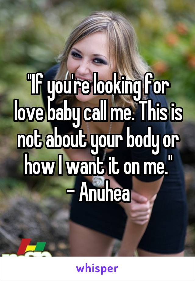 "If you're looking for love baby call me. This is not about your body or how I want it on me."
- Anuhea