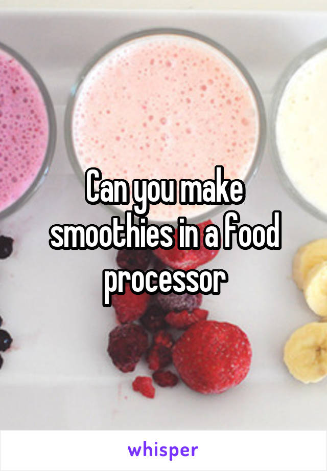 Can you make smoothies in a food processor