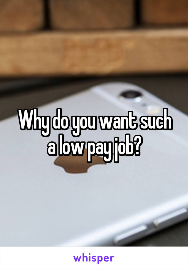 Why do you want such a low pay job?