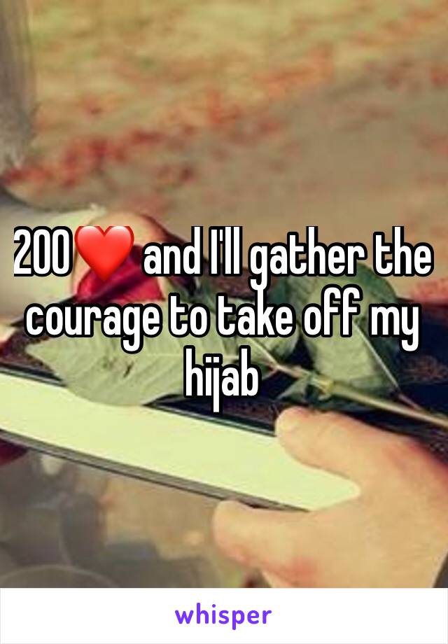 200❤️ and I'll gather the courage to take off my hijab 