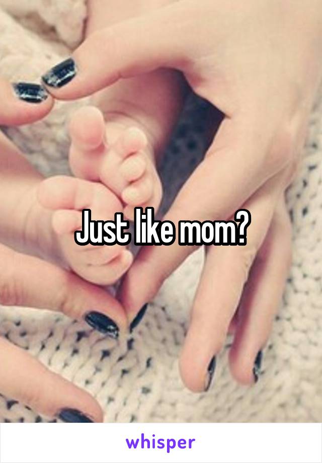 Just like mom?