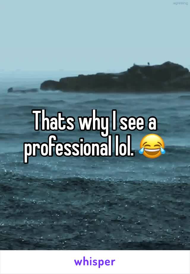 Thats why I see a professional lol. 😂