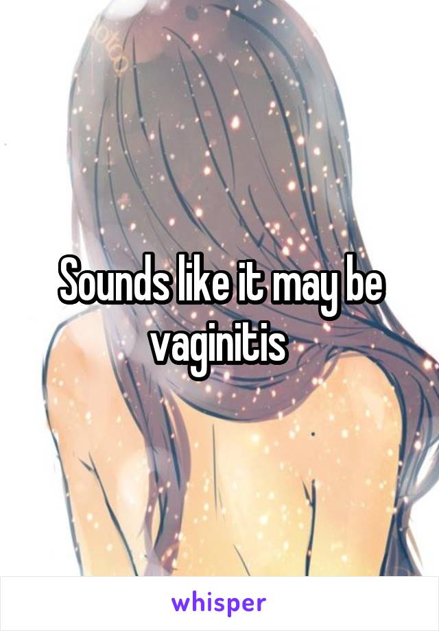 Sounds like it may be vaginitis 