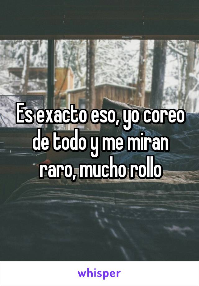 Es exacto eso, yo coreo de todo y me miran raro, mucho rollo