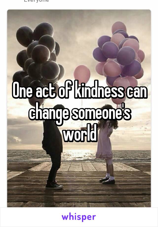 One act of kindness can change someone's world