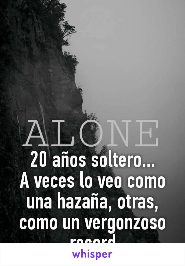 20 años soltero...
A veces lo veo como una hazaña, otras, como un vergonzoso record