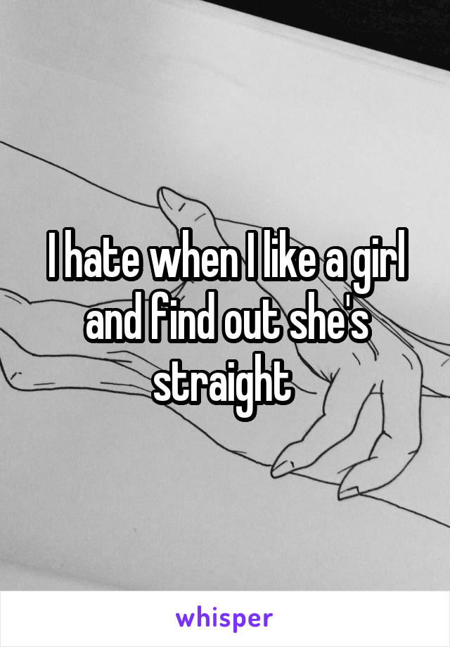 I hate when I like a girl and find out she's straight 