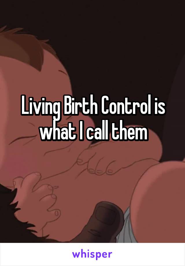 Living Birth Control is what I call them
