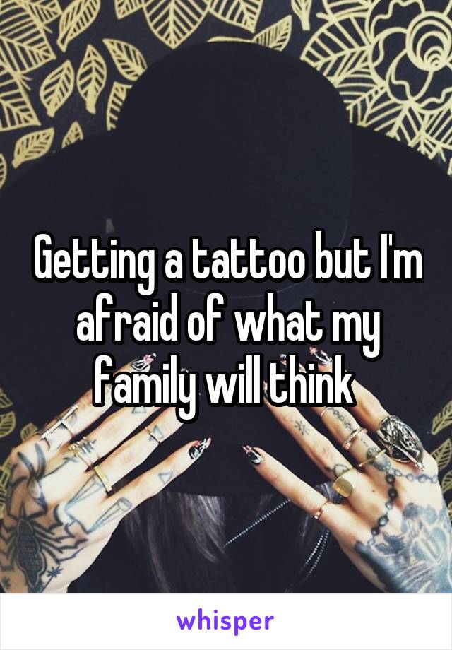 Getting a tattoo but I'm afraid of what my family will think 