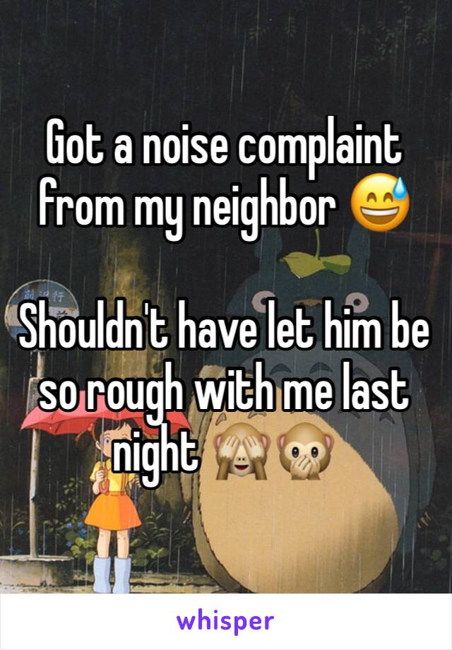 Got a noise complaint from my neighbor 😅

Shouldn't have let him be so rough with me last night 🙈🙊