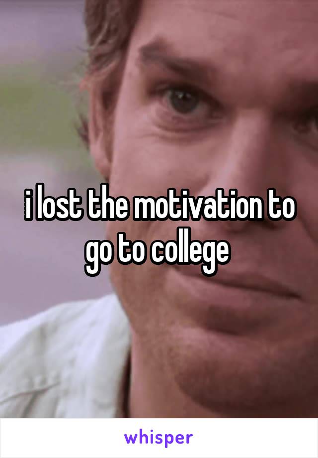 i lost the motivation to go to college 