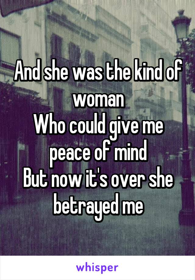 And she was the kind of woman
Who could give me peace of mind
But now it's over she betrayed me