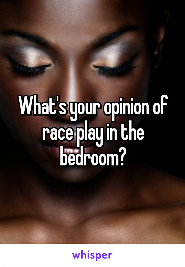 What's your opinion of race play in the bedroom?