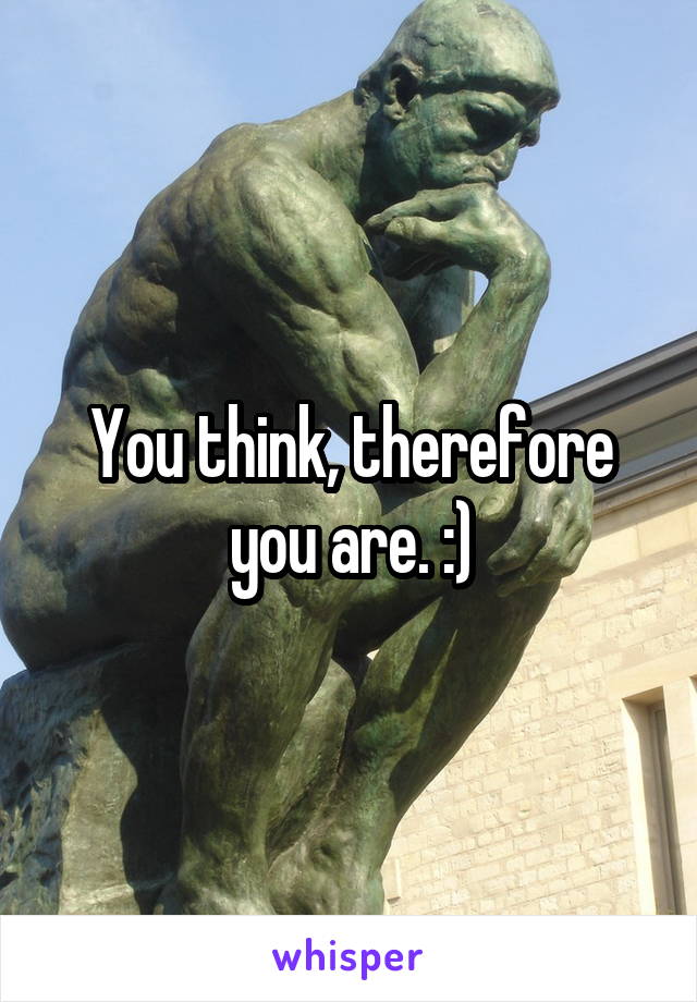 You think, therefore you are. :)