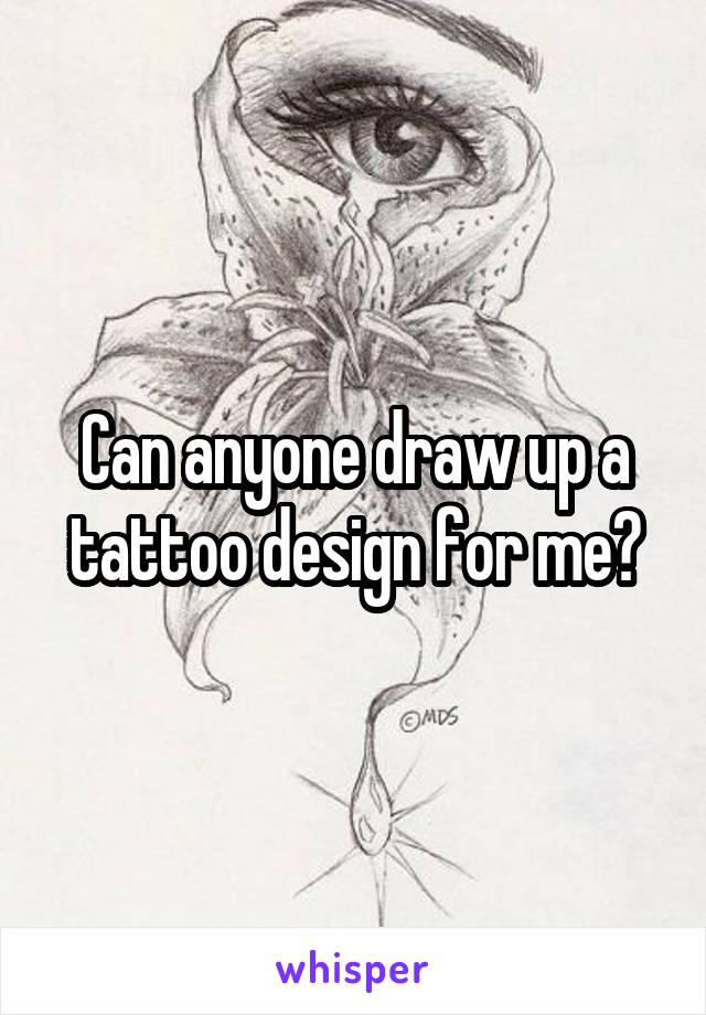 Can anyone draw up a tattoo design for me?