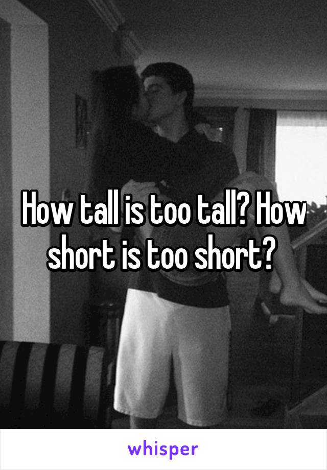 How tall is too tall? How short is too short? 