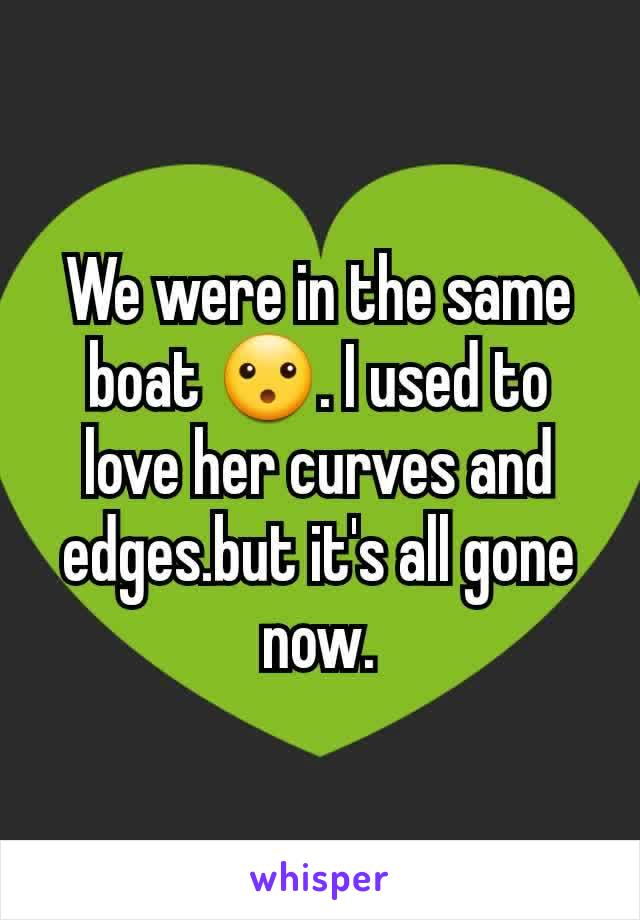 We were in the same boat 😮. I used to love her curves and edges.but it's all gone now.