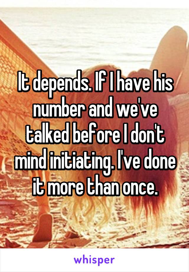 It depends. If I have his number and we've talked before I don't mind initiating. I've done it more than once.