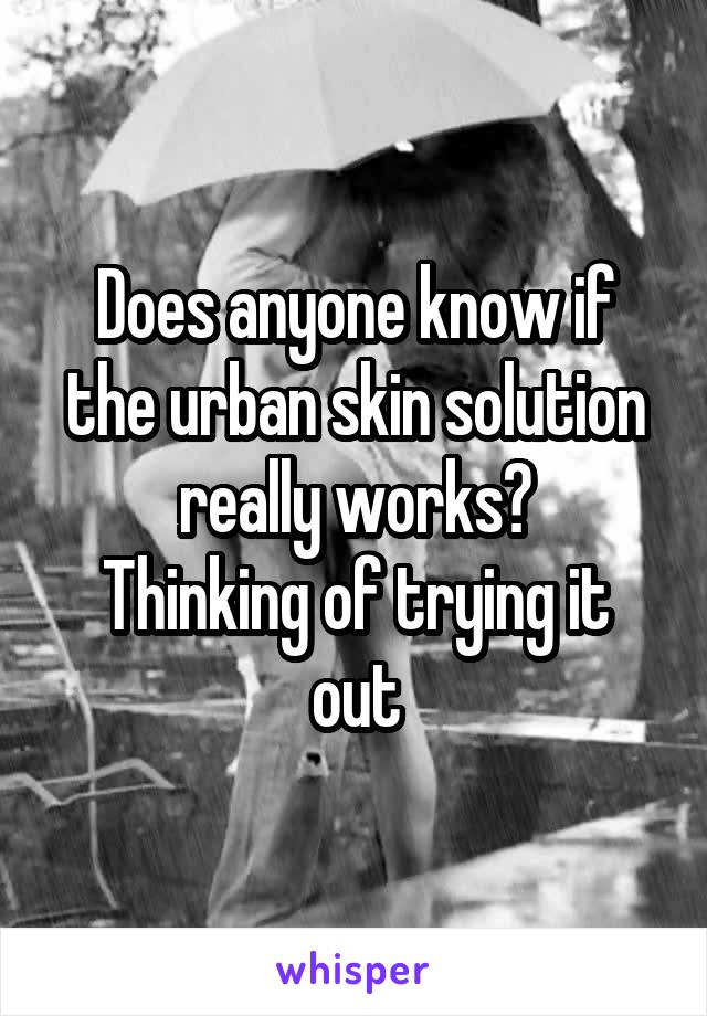 Does anyone know if the urban skin solution really works?
Thinking of trying it out