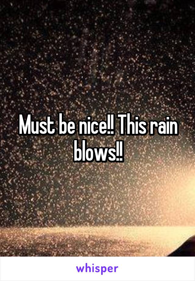 Must be nice!! This rain blows!!