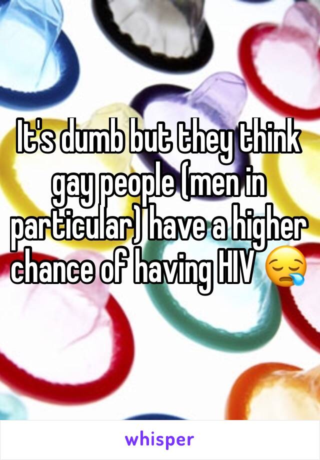 It's dumb but they think gay people (men in particular) have a higher chance of having HIV 😪