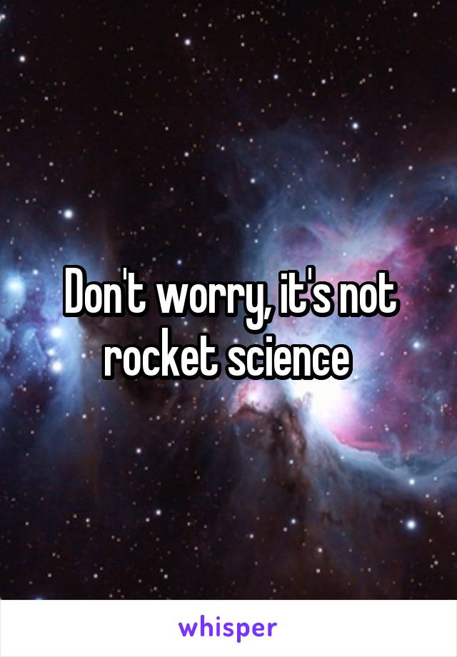 Don't worry, it's not rocket science 