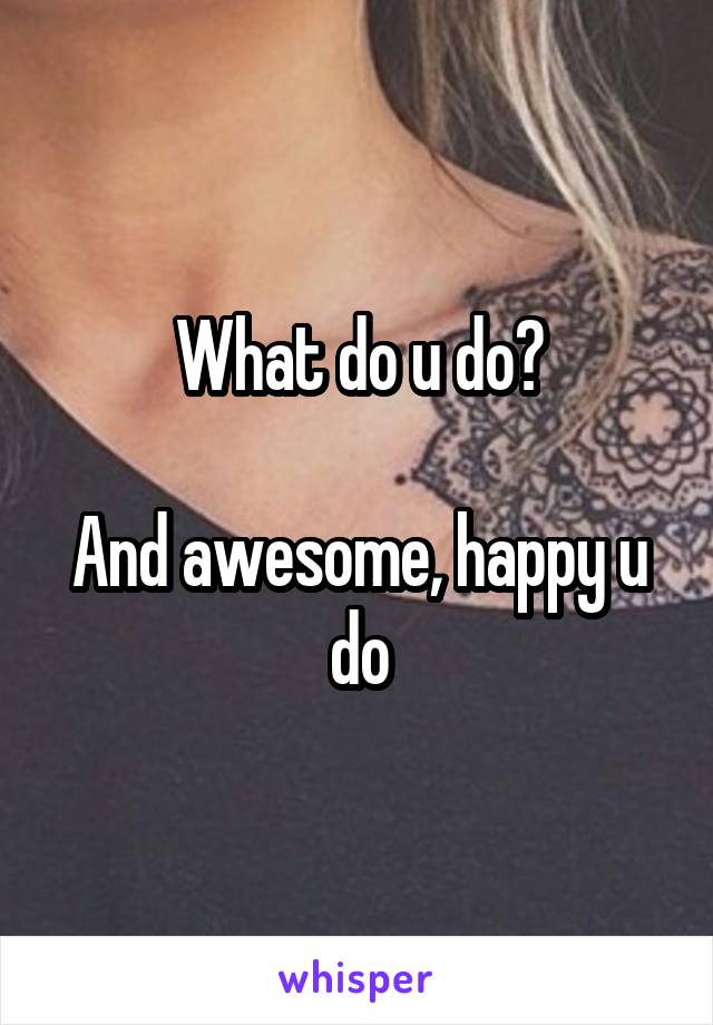 What do u do?

And awesome, happy u do