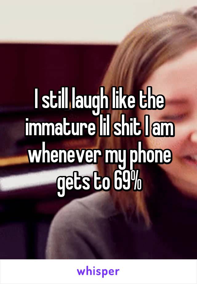 I still laugh like the immature lil shit I am whenever my phone gets to 69%