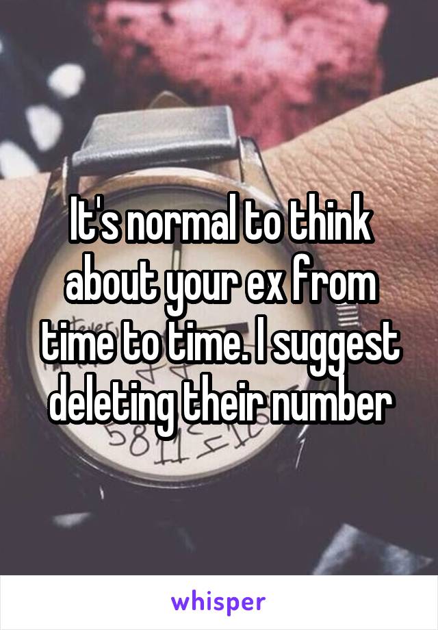 It's normal to think about your ex from time to time. I suggest deleting their number