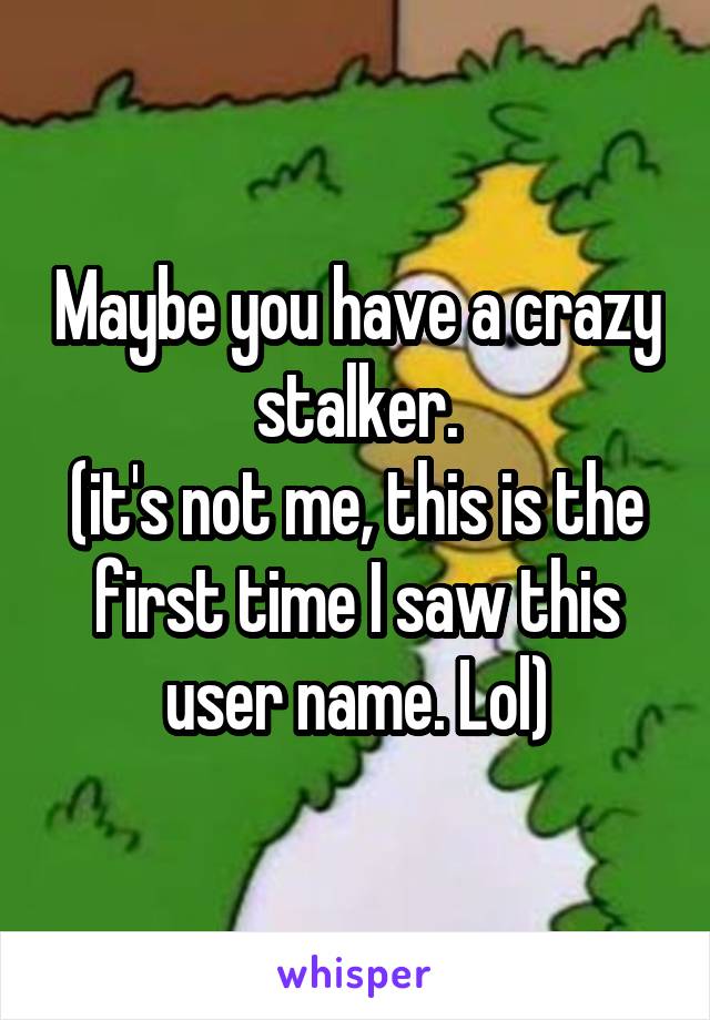 Maybe you have a crazy stalker.
(it's not me, this is the first time I saw this user name. Lol)