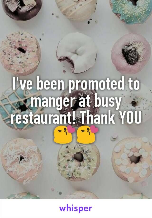 I've been promoted to manger at busy restaurant! Thank YOU😘😘