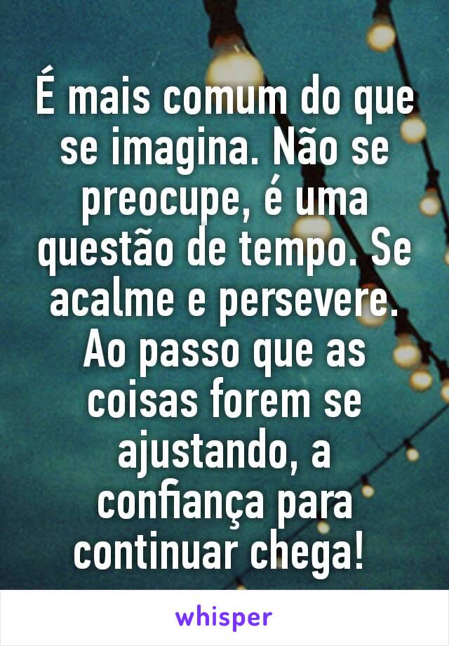 É mais comum do que se imagina. Não se preocupe, é uma questão de tempo. Se acalme e persevere. Ao passo que as coisas forem se ajustando, a confiança para continuar chega! 