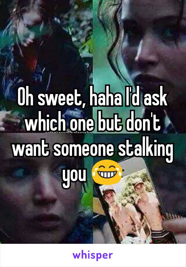 Oh sweet, haha I'd ask which one but don't want someone stalking you 😂