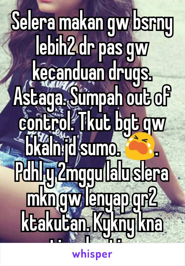 Selera makan gw bsrny lebih2 dr pas gw kecanduan drugs. Astaga. Sumpah out of control. Tkut bgt gw bkaln jd sumo. 😭. Pdhl y 2mggu lalu slera mkn gw lenyap gr2 ktakutan. Kykny kna emotional eating gw