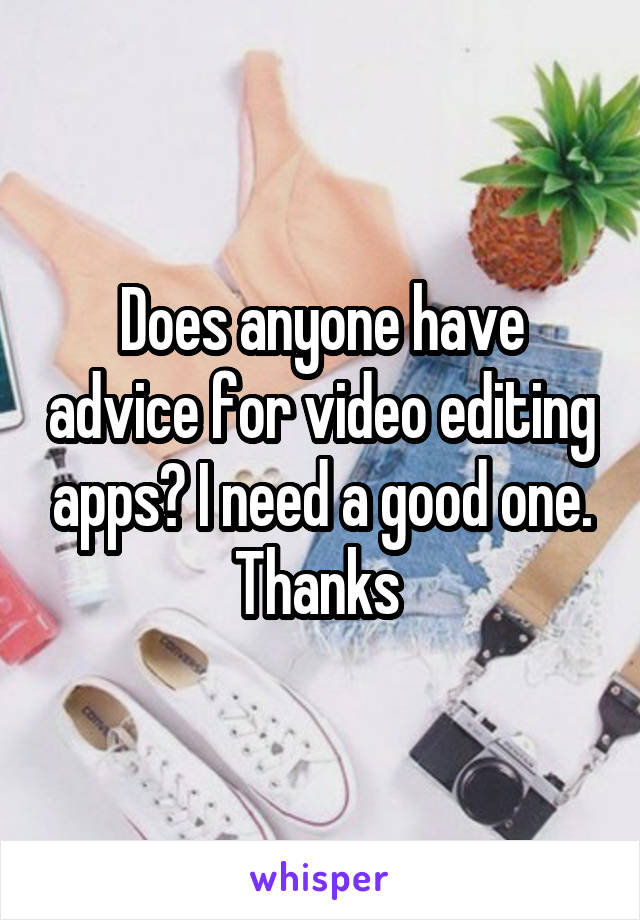 Does anyone have advice for video editing apps? I need a good one. Thanks 