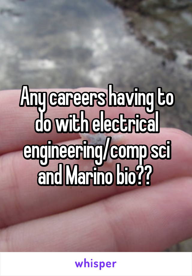 Any careers having to do with electrical engineering/comp sci and Marino bio?? 