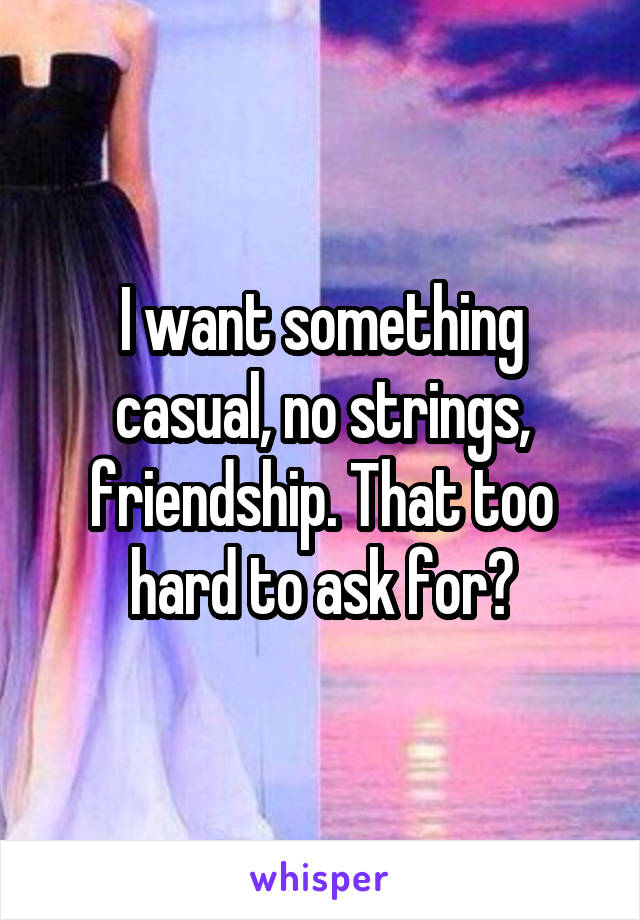 I want something casual, no strings, friendship. That too hard to ask for?