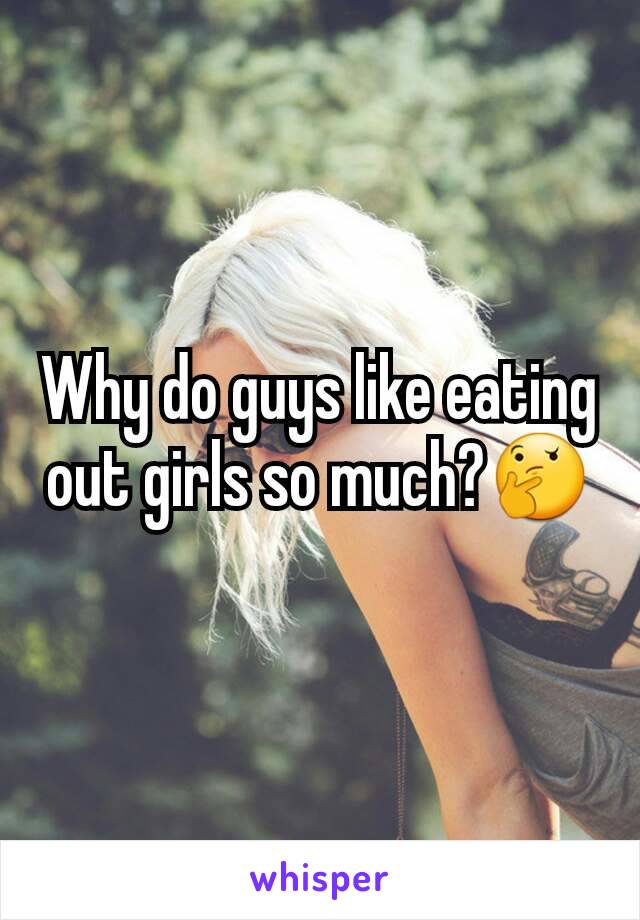 Why do guys like eating out girls so much?🤔