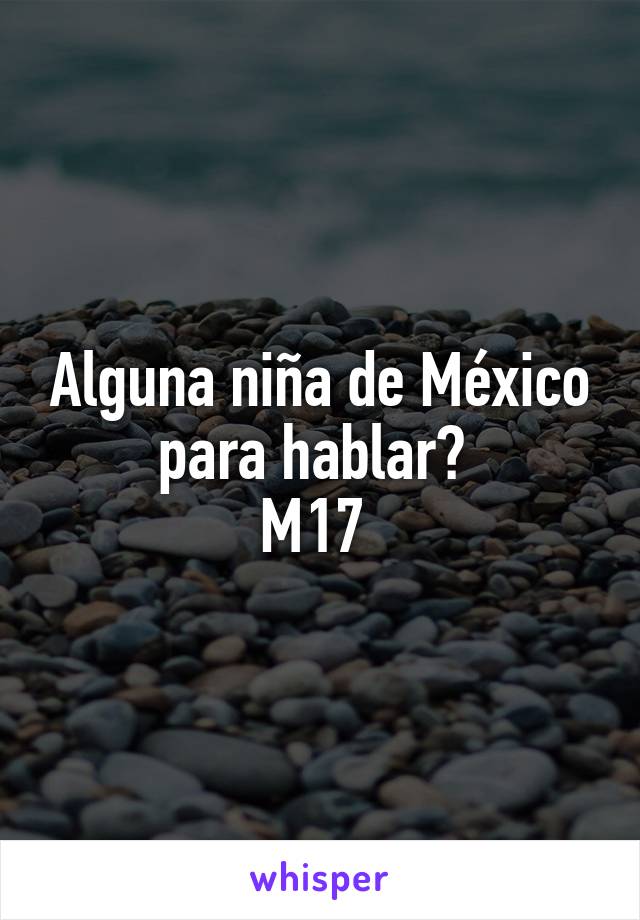 Alguna niña de México para hablar? 
M17 