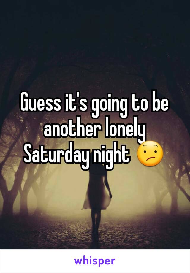 Guess it's going to be another lonely Saturday night 😕