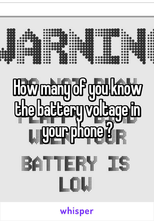 How many of you know the battery voltage in your phone ?