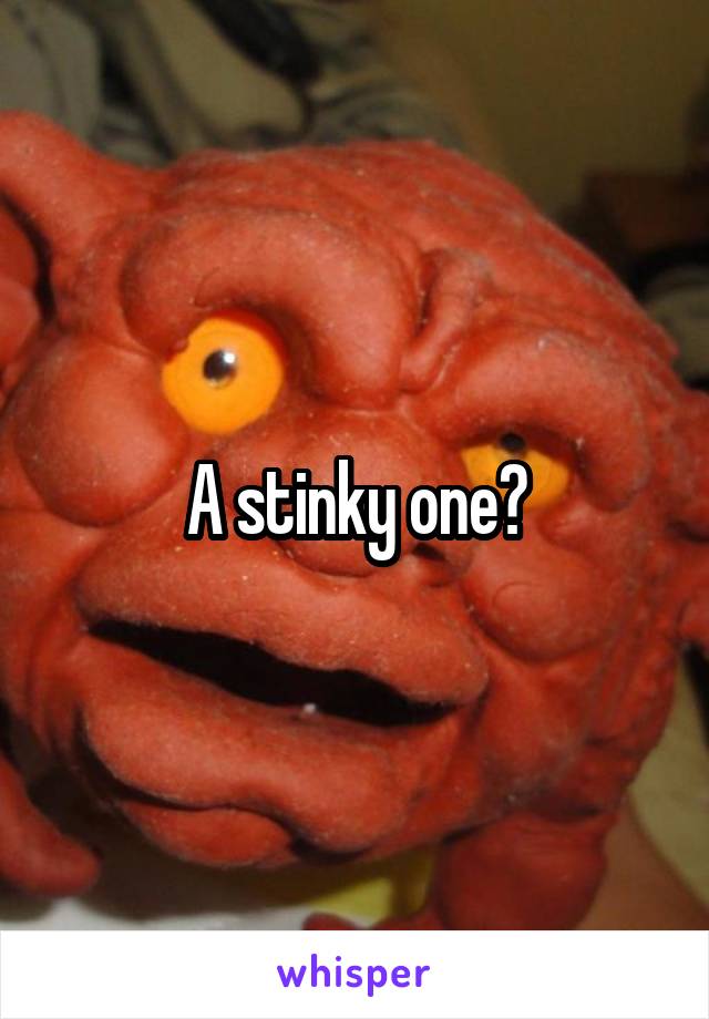 A stinky one?