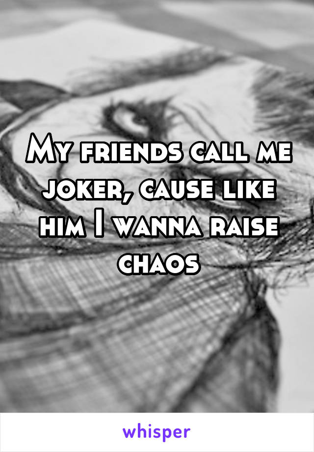 My friends call me joker, cause like him I wanna raise chaos
