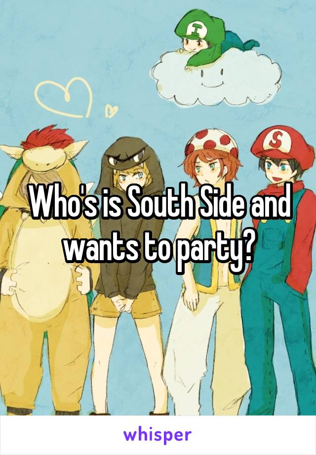 Who's is South Side and wants to party?