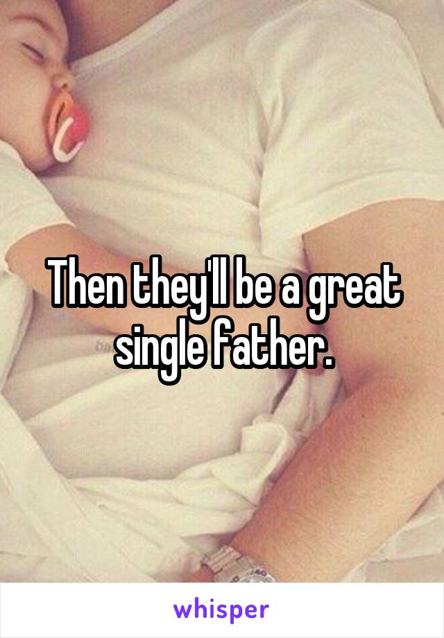 Then they'll be a great single father.