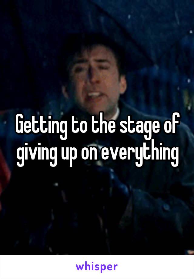 Getting to the stage of giving up on everything