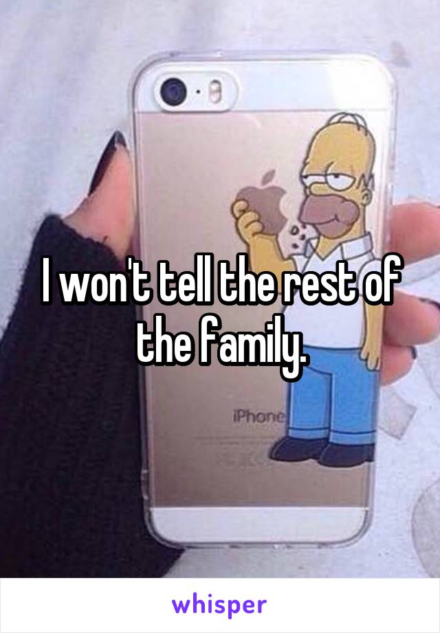 I won't tell the rest of the family.