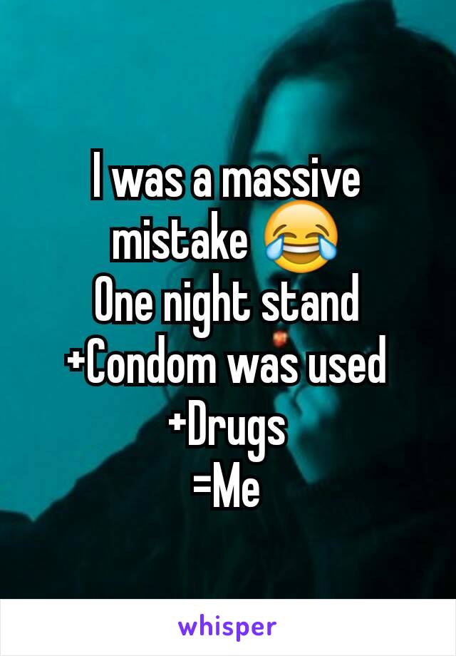 I was a massive mistake 😂
One night stand
+Condom was used
+Drugs
=Me